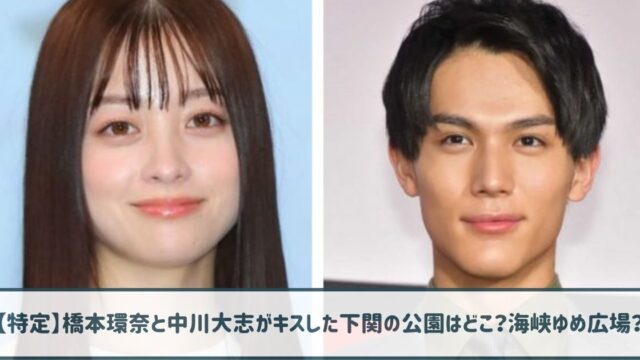 【特定】橋本環奈と中川大志がキスした下関の公園はどこ？海峡ゆめ広場？